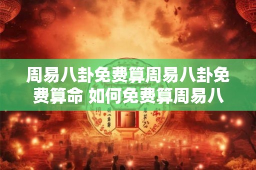 周易八卦免费算周易八卦免费算命 如何免费算周易八卦命 周易八卦免费算周易八卦免费算命 如何免费算周易八卦命