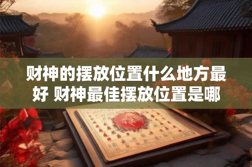 财神的摆放位置什么地方最好 财神最佳摆放位置是哪里