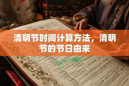 清明节时间计算方法，清明节的节日由来