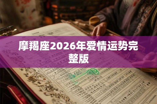 摩羯座2026年爱情运势完整版 摩羯座2026年爱情运势完整版