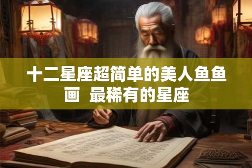十二星座超简单的美人鱼鱼画  最稀有的星座