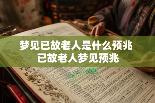 梦见已故老人是什么预兆 已故老人梦见预兆