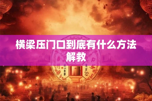 横梁压门口到底有什么方法解救 横梁压门口到底有什么方法解救