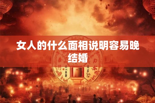女人的什么面相说明容易晚结婚