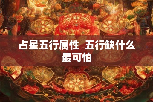 占星五行属性  五行缺什么最可怕