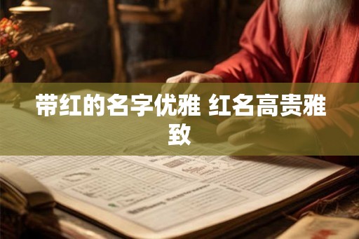 带红的名字优雅 红名高贵雅致