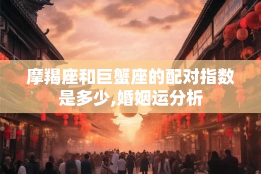 摩羯座和巨蟹座的配对指数是多少,婚姻运分析