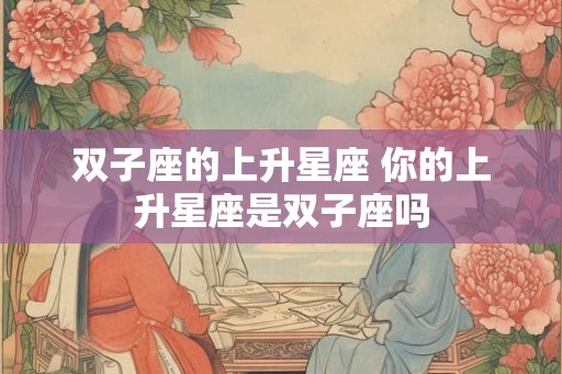 双子座的上升星座 你的上升星座是双子座吗