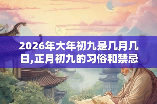 2026年大年初九是几月几日,正月初九的习俗和禁忌