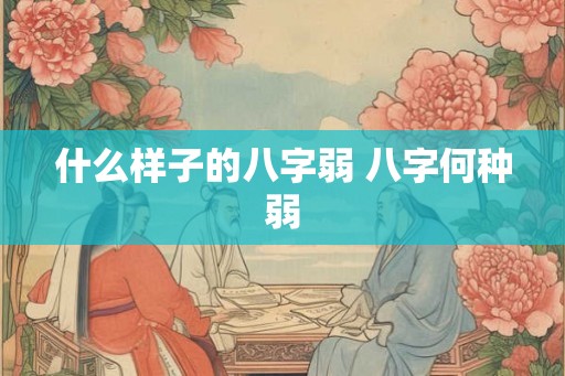 什么样子的八字弱 八字何种弱