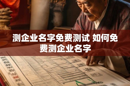 测企业名字免费测试 如何免费测企业名字 测企业名字免费测试 如何免费测企业名字