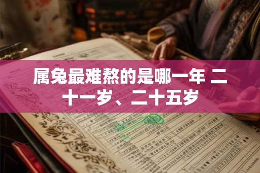 属兔最难熬的是哪一年 二十一岁、二十五岁