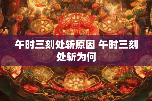 午时三刻处斩原因 午时三刻处斩为何