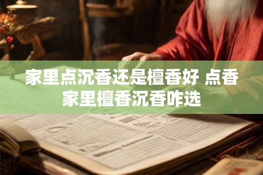 家里点沉香还是檀香好 点香家里檀香沉香咋选 家里点沉香还是檀香好 点香家里檀香沉香咋选