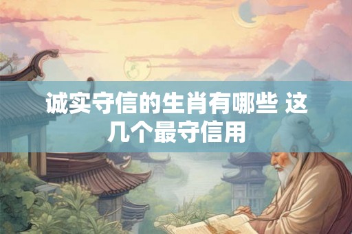 诚实守信的生肖有哪些 这几个最守信用
