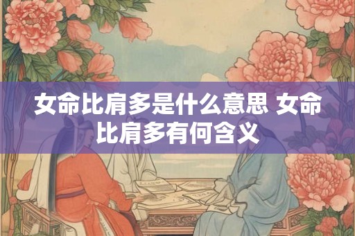 女命比肩多是什么意思 女命比肩多有何含义