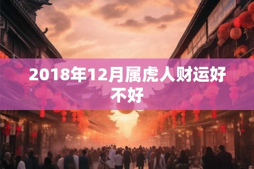 2018年12月属虎人财运好不好
