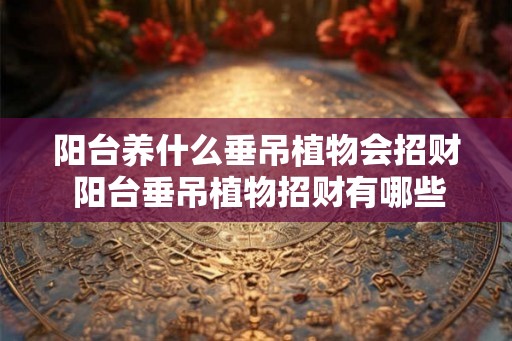阳台养什么垂吊植物会招财 阳台垂吊植物招财有哪些