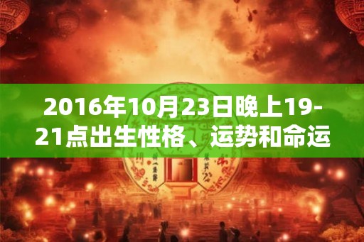 2016年10月23日晚上19-21点出生性格、运势和命运