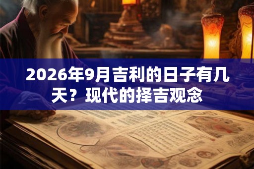 2026年9月吉利的日子有几天？现代的择吉观念
