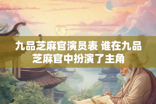 九品芝麻官演员表 谁在九品芝麻官中扮演了主角