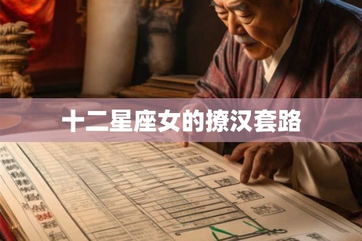 十二星座女的撩汉套路