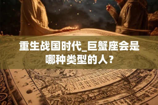 重生战国时代_巨蟹座会是哪种类型的人？