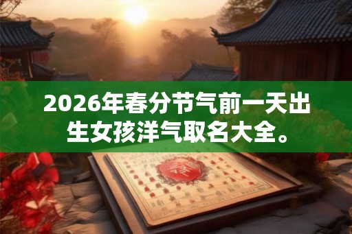 2026年春分节气前一天出生女孩洋气取名大全。