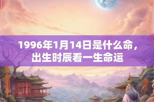 1996年1月14日是什么命，出生时辰看一生命运