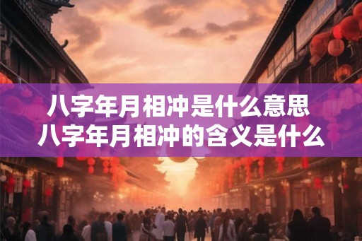 八字年月相冲是什么意思 八字年月相冲的含义是什么