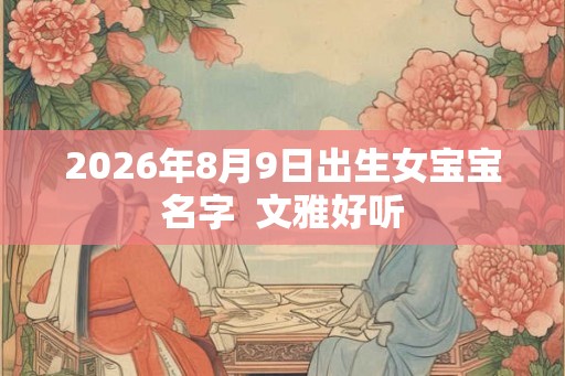 2026年8月9日出生女宝宝名字  文雅好听