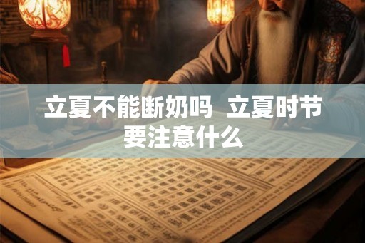 立夏不能断奶吗  立夏时节要注意什么