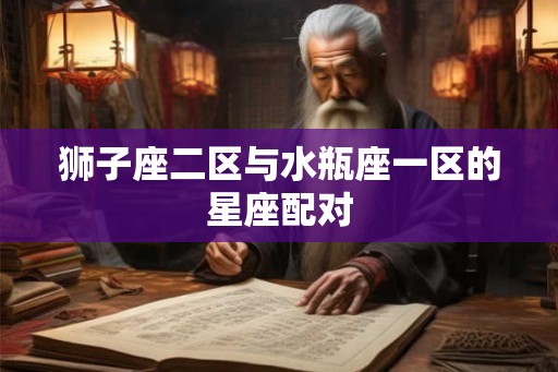 狮子座二区与水瓶座一区的星座配对