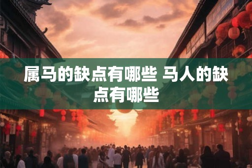 属马的缺点有哪些 马人的缺点有哪些