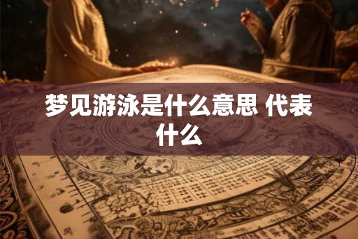 梦见游泳是什么意思 代表什么