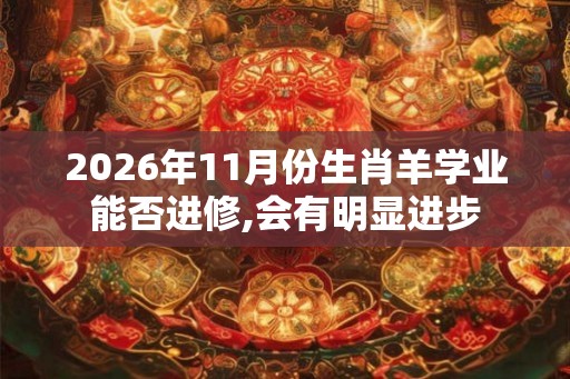 2026年11月份生肖羊学业能否进修,会有明显进步