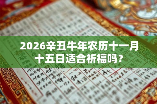 2026辛丑牛年农历十一月十五日适合祈福吗？