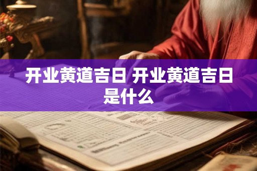 开业黄道吉日 开业黄道吉日是什么