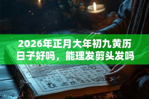 2026年正月大年初九黄历日子好吗,能理发剪头发吗? 2026年正月大年初九黄历日子好吗,能理发剪头发吗?