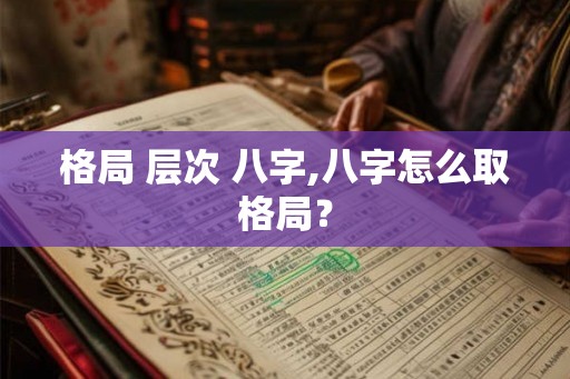 格局 层次 八字,八字怎么取格局？
