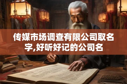 传媒市场调查有限公司取名字,好听好记的公司名