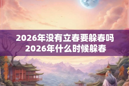 2026年没有立春要躲春吗 2026年什么时候躲春