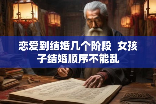 恋爱到结婚几个阶段  女孩子结婚顺序不能乱
