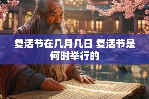 复活节在几月几日 复活节是何时举行的 复活节在几月几日 复活节是何时举行的