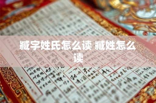 臧字姓氏怎么读 臧姓怎么读