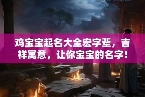 鸡宝宝起名大全宏字辈，吉祥寓意，让你宝宝的名字！