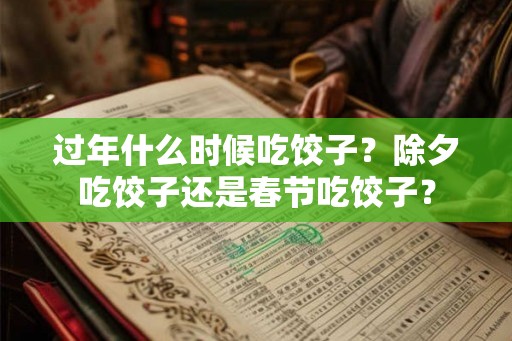 过年什么时候吃饺子？除夕吃饺子还是春节吃饺子？