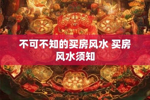 不可不知的买房风水 买房风水须知 不可不知的买房风水 买房风水须知
