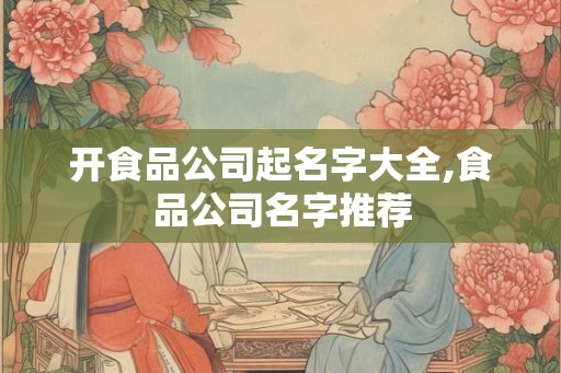 开食品公司起名字大全,食品公司名字推荐