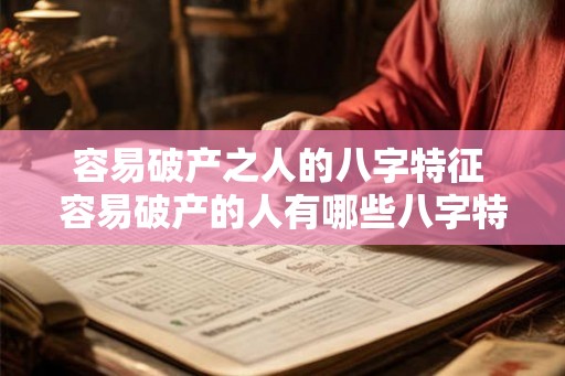 容易破产之人的八字特征 容易破产的人有哪些八字特征 容易破产之人的八字特征 容易破产的人有哪些八字特征